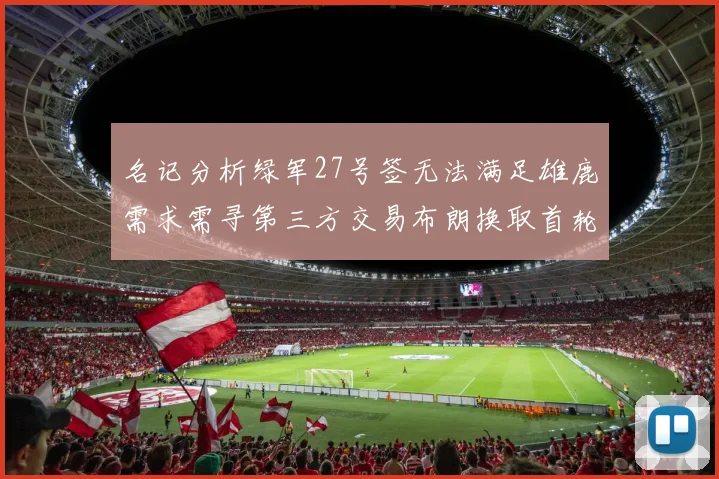 名记分析绿军27号签无法满足雄鹿需求需寻第三方交易布朗换取首轮签