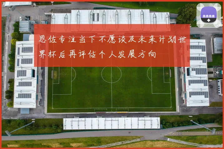 恩佐专注当下不愿谈及未来计划世界杯后再评估个人发展方向