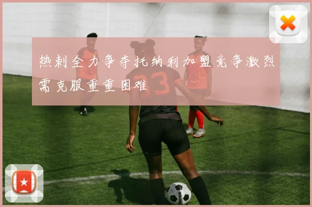 热刺全力争夺托纳利加盟竞争激烈需克服重重困难