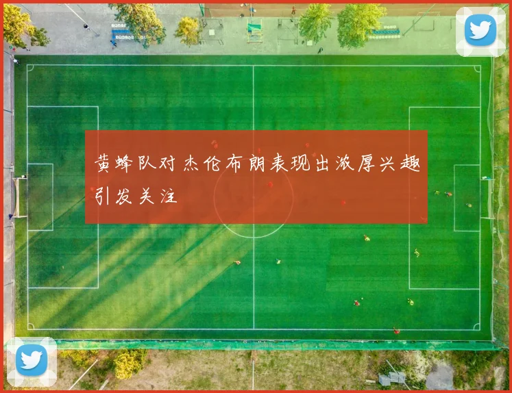 黄蜂队对杰伦布朗表现出浓厚兴趣引发关注